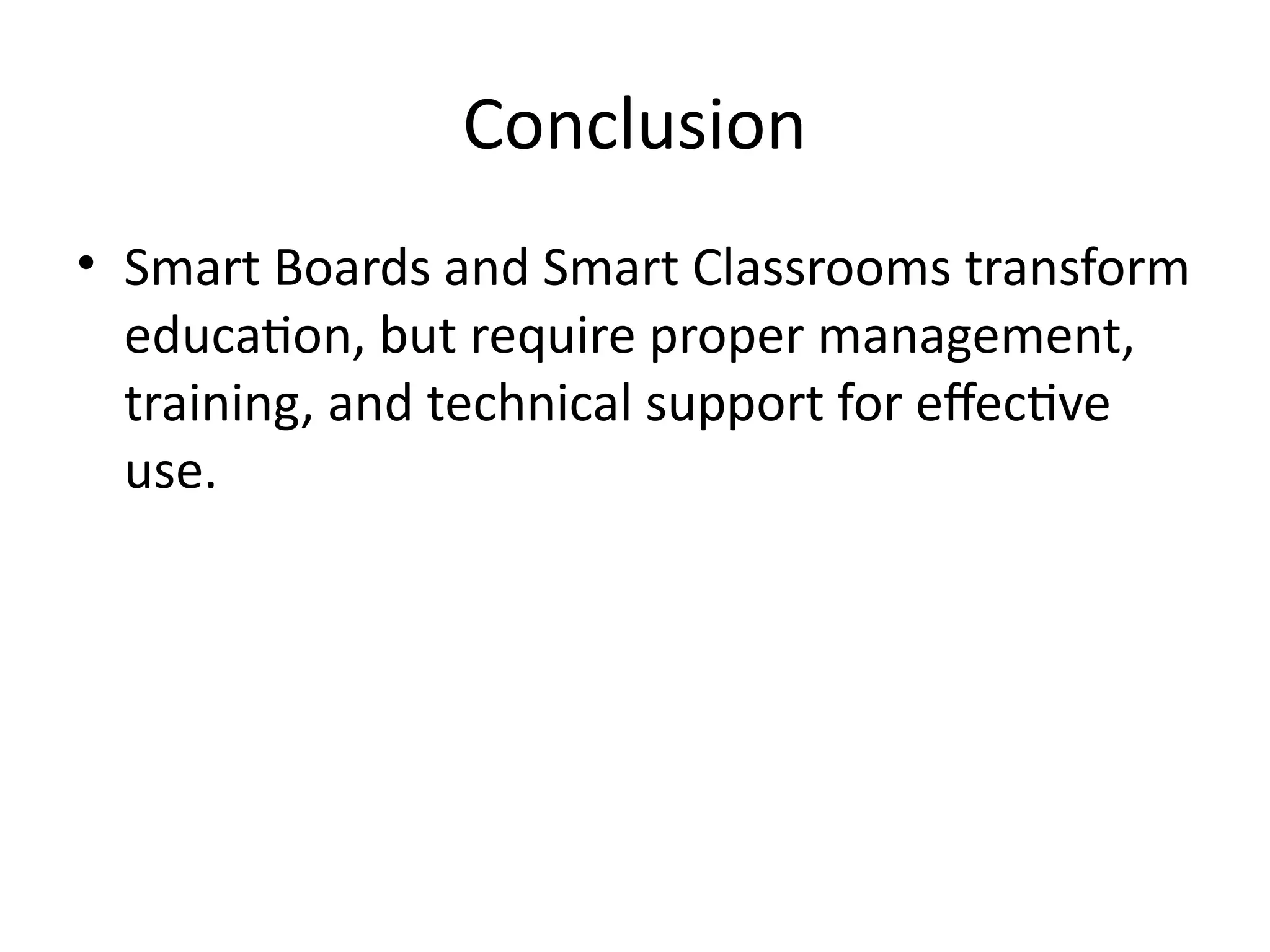 Conclusion
• Smart Boards and Smart Classrooms transform
education, but require proper management,
training, and technical support for effective
use.
 