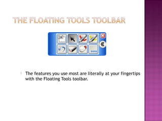  The features you use most are literally at your fingertips
with the Floating Tools toolbar.
 