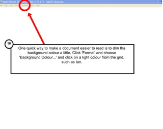 One quick way to make a document easier to read is to dim tha background colour a little. Click 'Format' and choose 'Background Colour...' and click on a light colour from the grid, such as tan. 10 