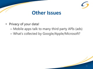 Other Issues
• Privacy of your data!
   – Mobile apps talk to many third party APIs (ads)
   – What’s collected by Google/Apple/Microsoft?




                                                       12
 