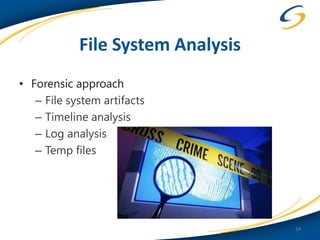 File System Analysis
• Forensic approach
   – File system artifacts
   – Timeline analysis
   – Log analysis
   – Temp files




                                   14
 