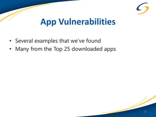 App Vulnerabilities
• Several examples that we’ve found
• Many from the Top 25 downloaded apps




                                         29
 