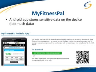MyFitnessPal
• Android app stores sensitive data on the device
  (too much data)




                                                    33
 