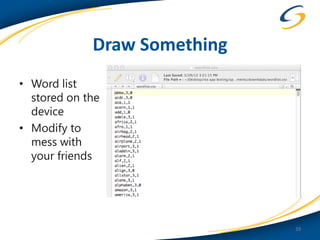 Draw Something
• Word list
  stored on the
  device
• Modify to
  mess with
  your friends




                              39
 