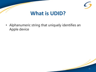 What is UDID?
• Alphanumeric string that uniquely identifies an
  Apple device




                                                    48
 