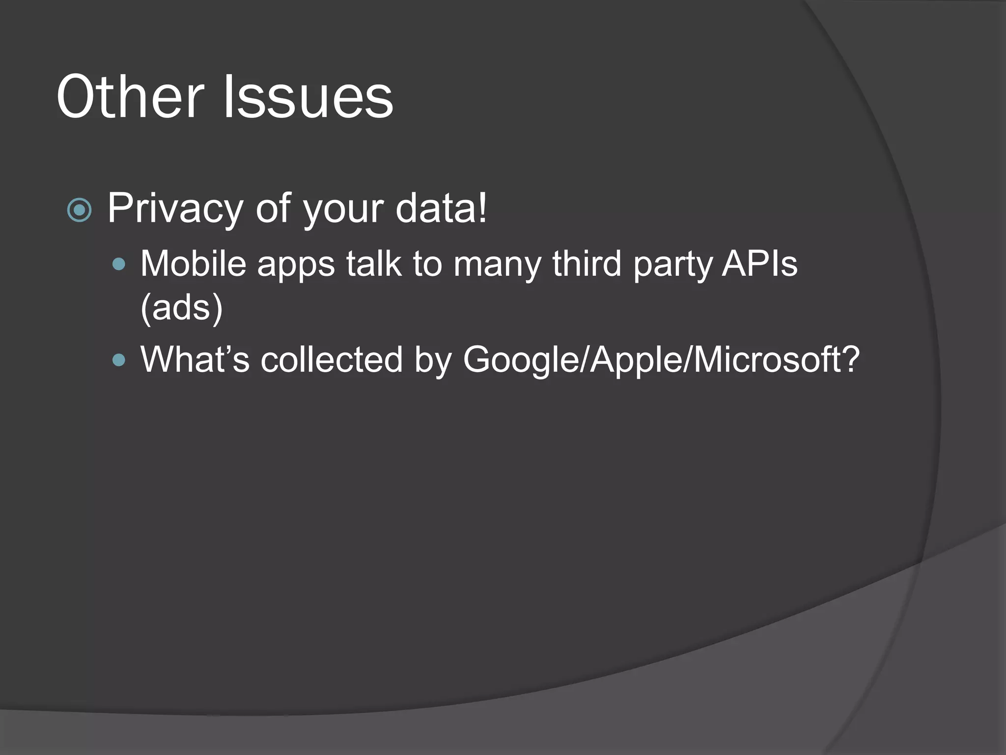 Other Issues
   Privacy of your data!
     Mobile apps talk to many third party APIs
      (ads)
     What’s collected by Google/Apple/Microsoft?
 