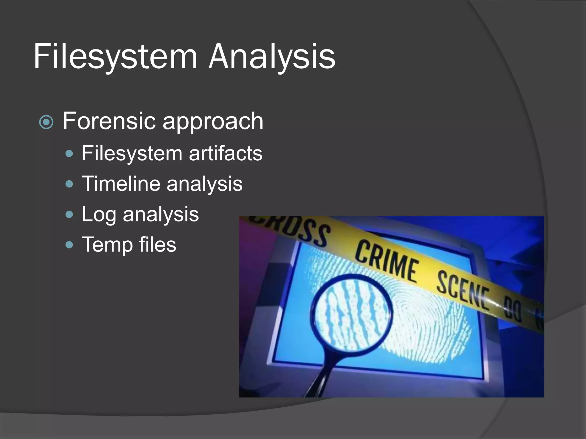 Filesystem Analysis
   Forensic approach
     Filesystem artifacts
     Timeline analysis
     Log analysis
     Temp files
 