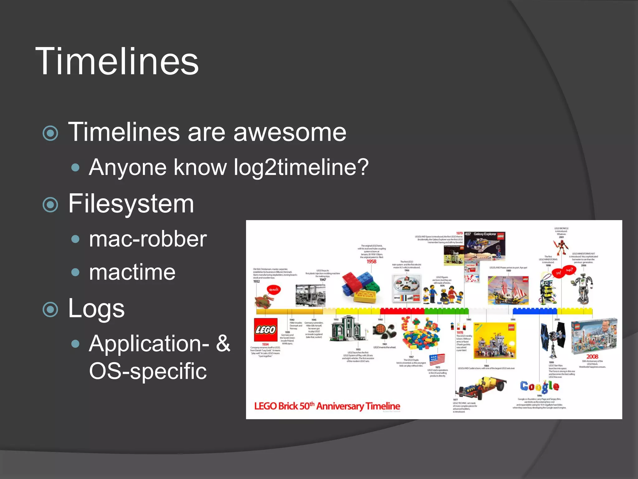 Timelines
   Timelines are awesome
     Anyone know log2timeline?
   Filesystem
     mac-robber
     mactime
   Logs
     Application- &
     OS-specific
 