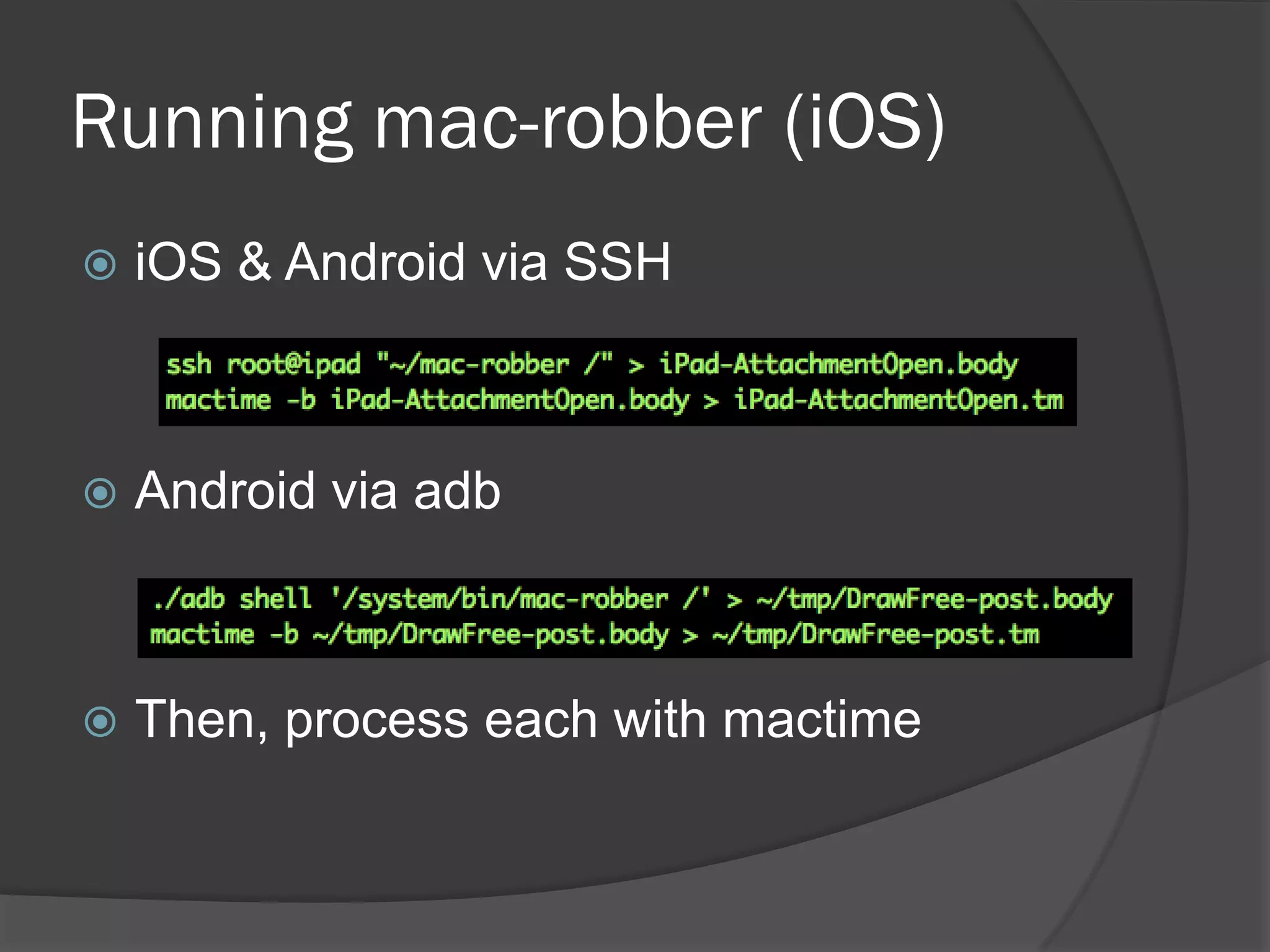 Running mac-robber (iOS)
   iOS & Android via SSH



   Android via adb



   Then, process each with mactime
 