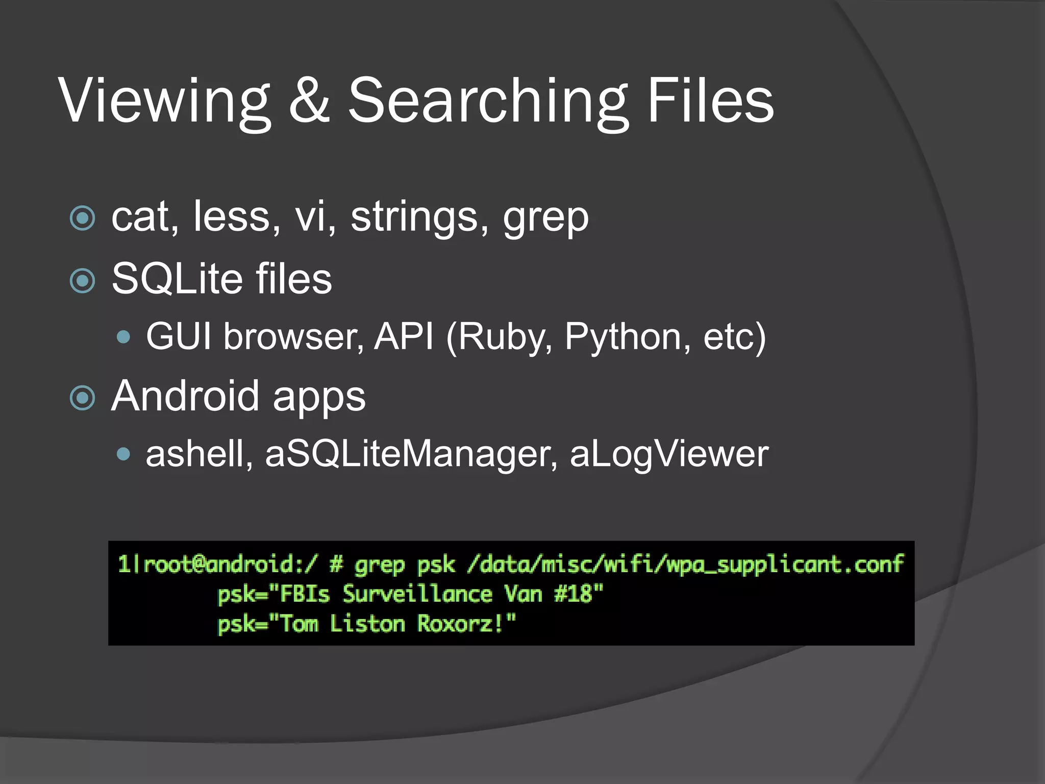Viewing & Searching Files
 cat, less, vi, strings, grep
 SQLite files
     GUI browser, API (Ruby, Python, etc)
   Android apps
     ashell, aSQLiteManager, aLogViewer
 