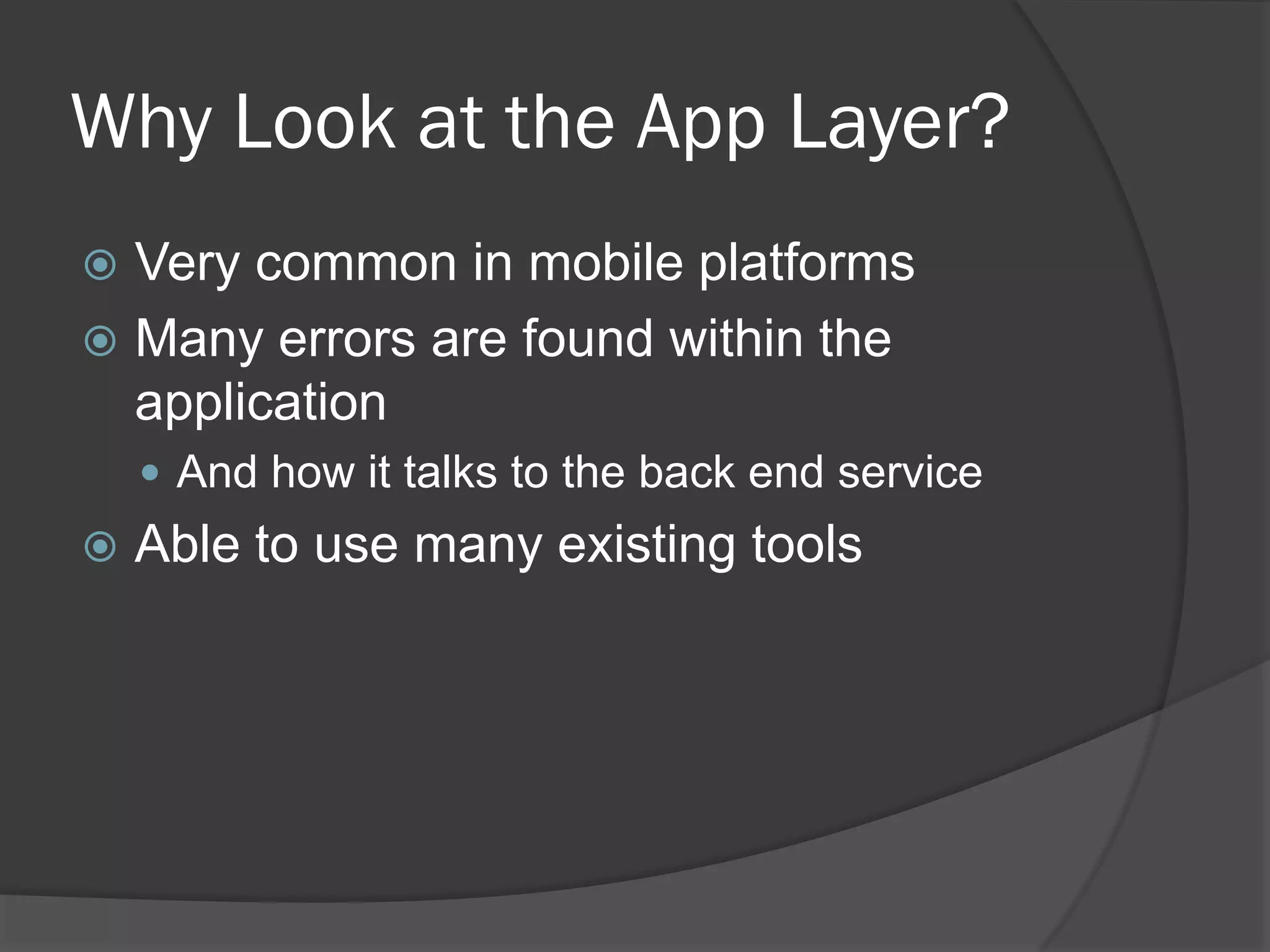 Why Look at the App Layer?
 Very common in mobile platforms
 Many errors are found within the
  application
     And how it talks to the back end service
   Able to use many existing tools
 