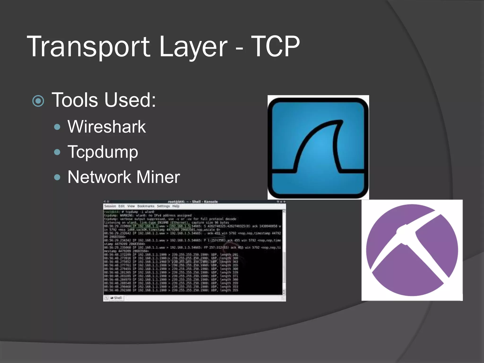 Transport Layer - TCP
   Tools Used:
     Wireshark
     Tcpdump
     Network Miner
 