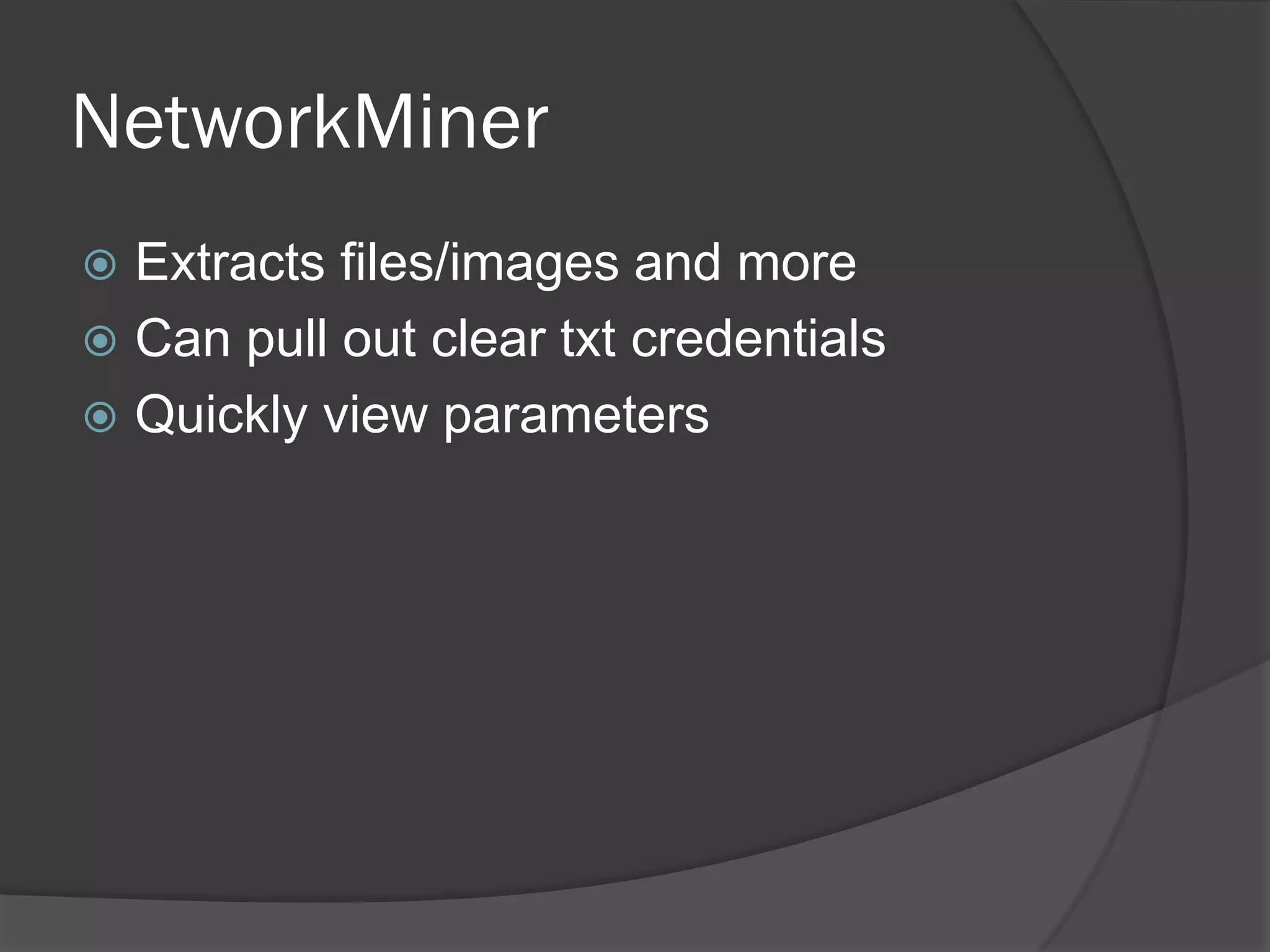 NetworkMiner
 Extracts files/images and more
 Can pull out clear txt credentials
 Quickly view parameters
 