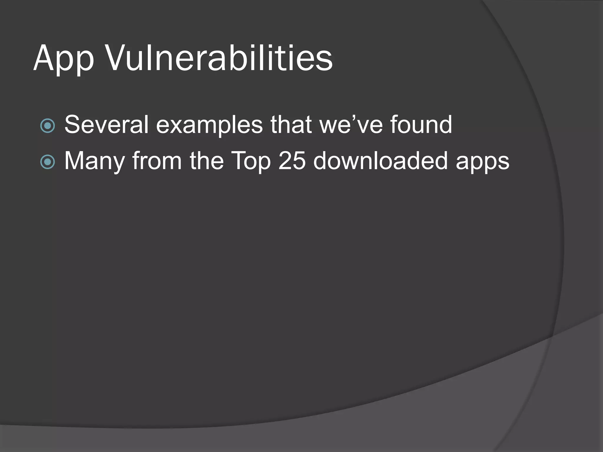 App Vulnerabilities
 Several examples that we’ve found
 Many from the Top 25 downloaded apps
 