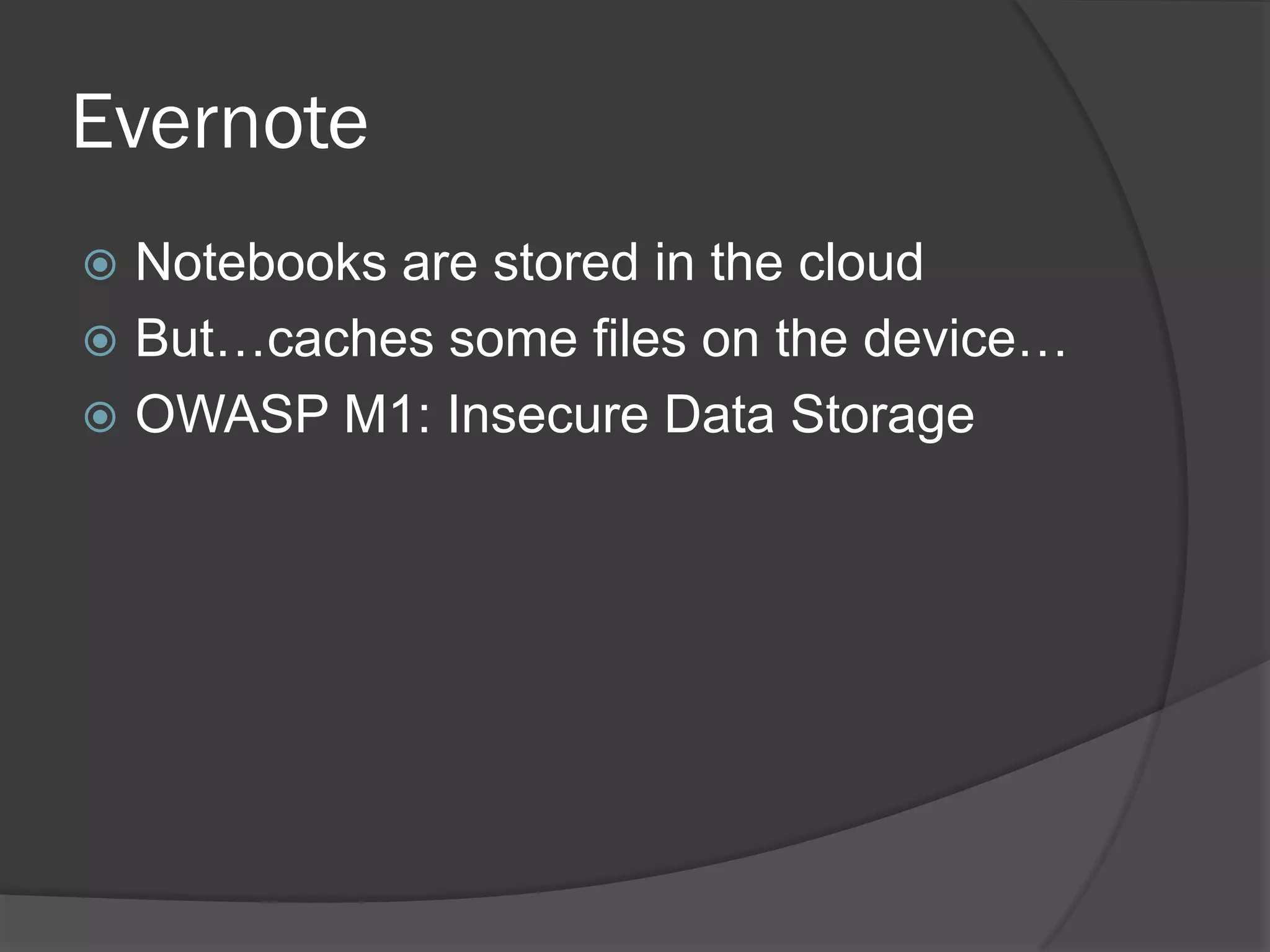 Evernote
 Notebooks are stored in the cloud
 But…caches some files on the device…
 OWASP M1: Insecure Data Storage
 