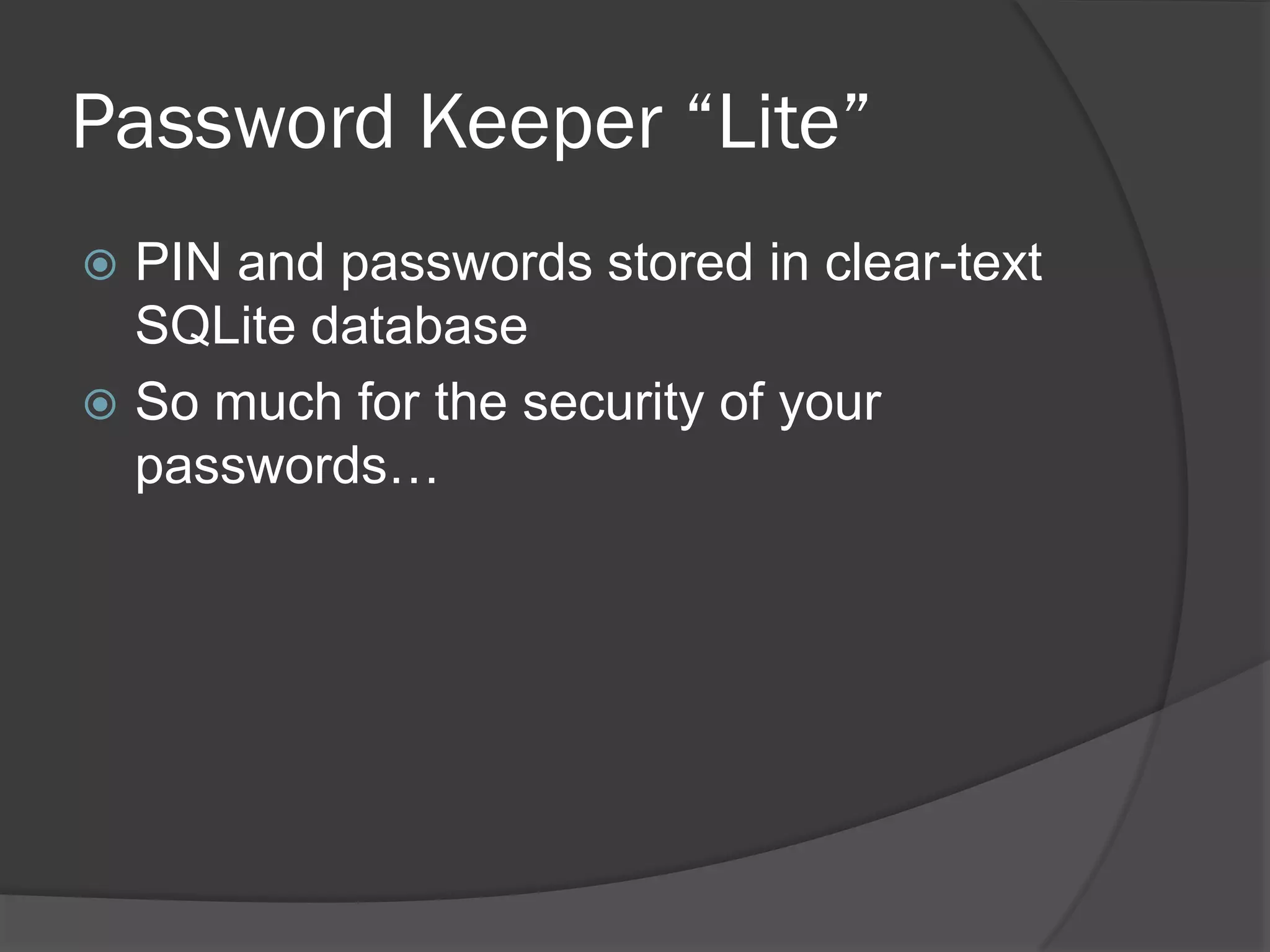 Password Keeper “Lite”
 PIN and passwords stored in clear-text
  SQLite database
 So much for the security of your
  passwords…
 
