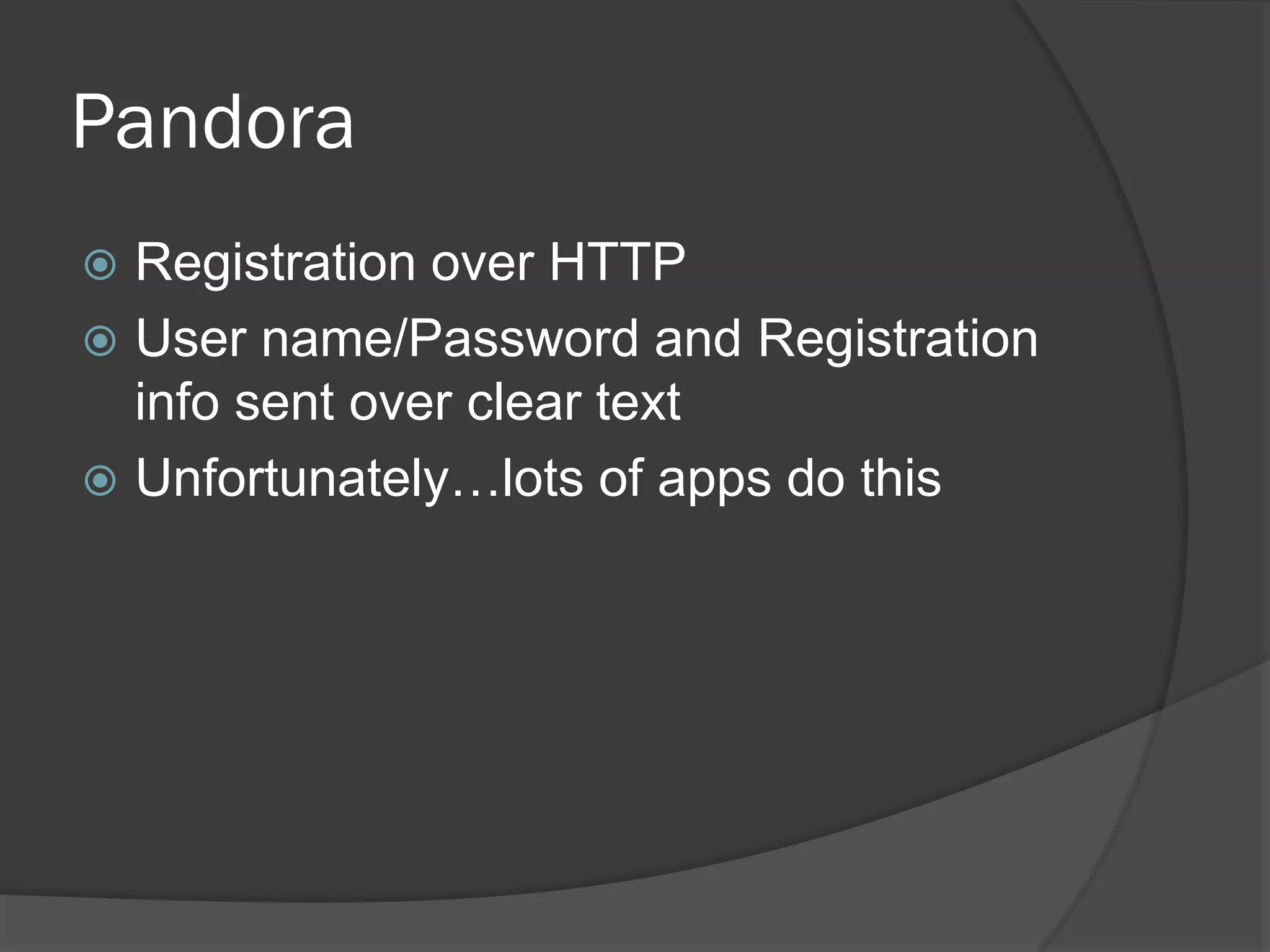 Pandora
 Registration over HTTP
 User name/Password and Registration
  info sent over clear text
 Unfortunately…lots of apps do this
 
