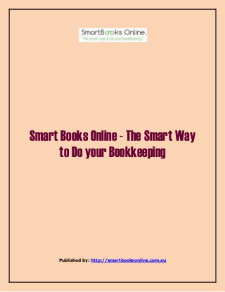 Smart Books Online - The Smart Way 
to Do your Bookkeeping 
Published by: http://smartbooksonline.com.au 
 