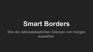 Smart Borders
Wie die nationalstaatlichen Grenzen von morgen
aussehen
 