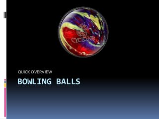 BOWLING BALLS
QUICKOVERVIEW
 