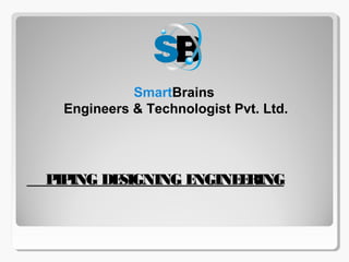 PIPING DESIGNING ENGINEERINGPIPING DESIGNING ENGINEERING
SmartBrains
Engineers & Technologist Pvt. Ltd.
 