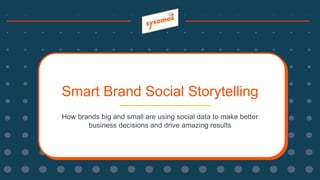 Smart Brand Social Storytelling
How brands big and small are using social data to make better
business decisions and drive amazing results
 