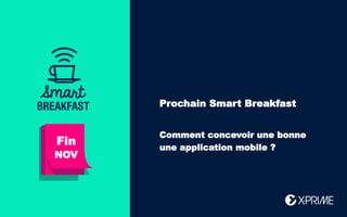 Bonjour !
Aujourd’hui :
Fin
NOV
Prochain Smart Breakfast
Comment concevoir une bonne
une application mobile ?
 