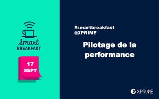 #smartbreakfast
@XPRIME
17
SEPT
Pilotage de la
performance
 