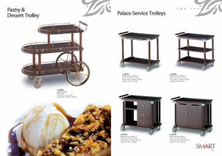 Pastry &
Dessert Trolley




                  1A20701
                  Dessert Trolley
                  Brass, Teak
                  size 36.75” x 22” x 33.50”
                  size (L) 930 x (W) 560 x (H) 850




50                                                   50   51
 
