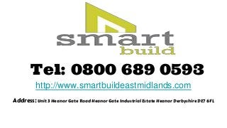 http://www.smartbuildeastmidlands.com
Tel: 0800 689 0593
Address: Unit 3 Heanor Gate Road Heanor Gate Industrial Estate Heanor Derbyshire DE7 6FL
 