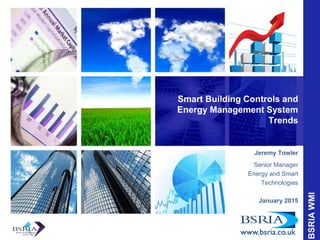 Smart Building Controls and
Energy Management System
Trends
Jeremy Towler
Senior Manager
Energy and Smart
Technologies
January 2015
 