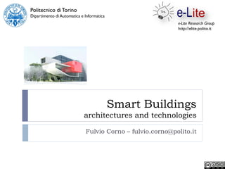Politecnico di Torino
Dipartimento di Automatica e Informatica
                                                           e-Lite Research Group
                                                           http://elite.polito.it




                                           Smart Buildings
                            architectures and technologies

                             Fulvio Corno – fulvio.corno@polito.it
 