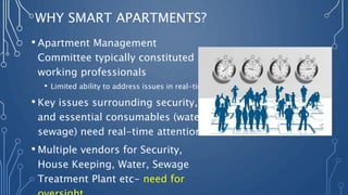 WHY SMART APARTMENTS?
• Apartment Management
Committee typically constituted by
working professionals
• Limited ability to...