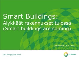 Smart Buildings:
Älykkäät rakennukset tulossa
(Smart buildings are coming)


                     Aalto Pro 11.6.2012
 