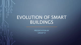 PRESENTATION BY
GROUP VI
EVOLUTION OF SMART
BUILDINGS
 