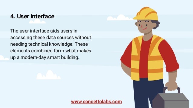 4. User interface
The user interface aids users in
accessing these data sources without
needing technical knowledge. These
elements combined form what makes
up a modern-day smart building.
www.concettolabs.com
 