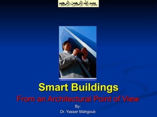 Smart Buildings From an Architectural Point of View By: Dr. Yasser Mahgoub 