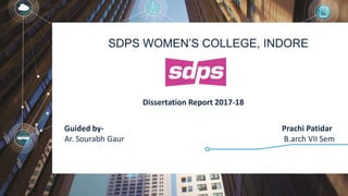 SDPS WOMEN’S COLLEGE, INDORE
Dissertation Report 2017-18
Prachi Patidar
B.arch VII Sem
Guided by-
Ar. Sourabh Gaur
 