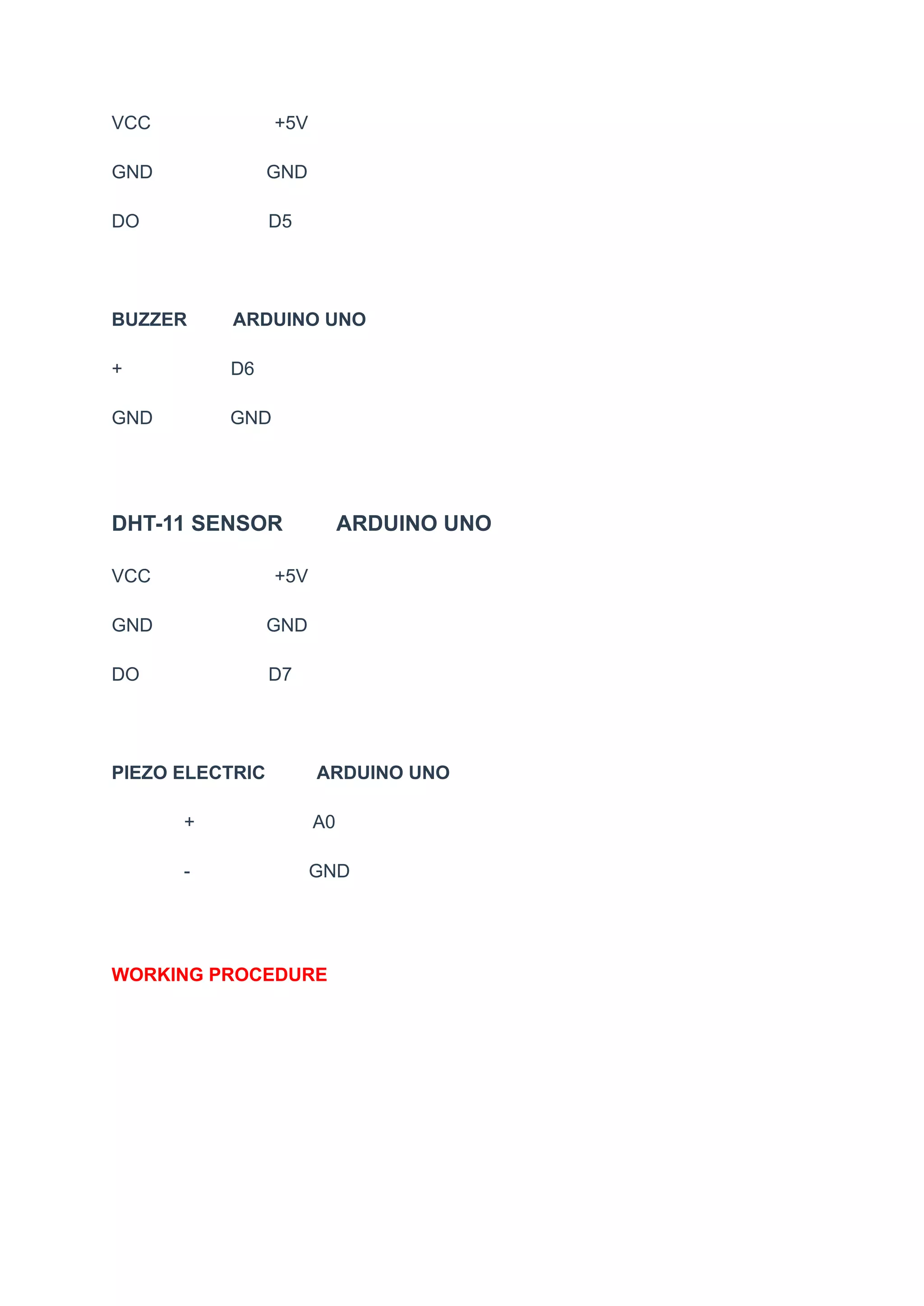 VCC +5V
GND GND
DO D5
BUZZER ARDUINO UNO
+ D6
GND GND
DHT-11 SENSOR ARDUINO UNO
VCC +5V
GND GND
DO D7
PIEZO ELECTRIC ARDUINO UNO
+ A0
- GND
WORKING PROCEDURE
 