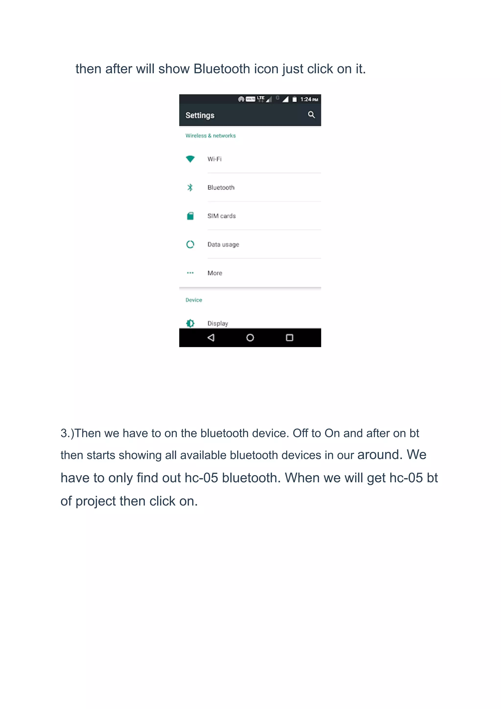 then after will show Bluetooth icon just click on it.
3.)Then we have to on the bluetooth device. Off to On and after on bt
then starts showing all available bluetooth devices in our around. We
have to only find out hc-05 bluetooth. When we will get hc-05 bt
of project then click on.
 