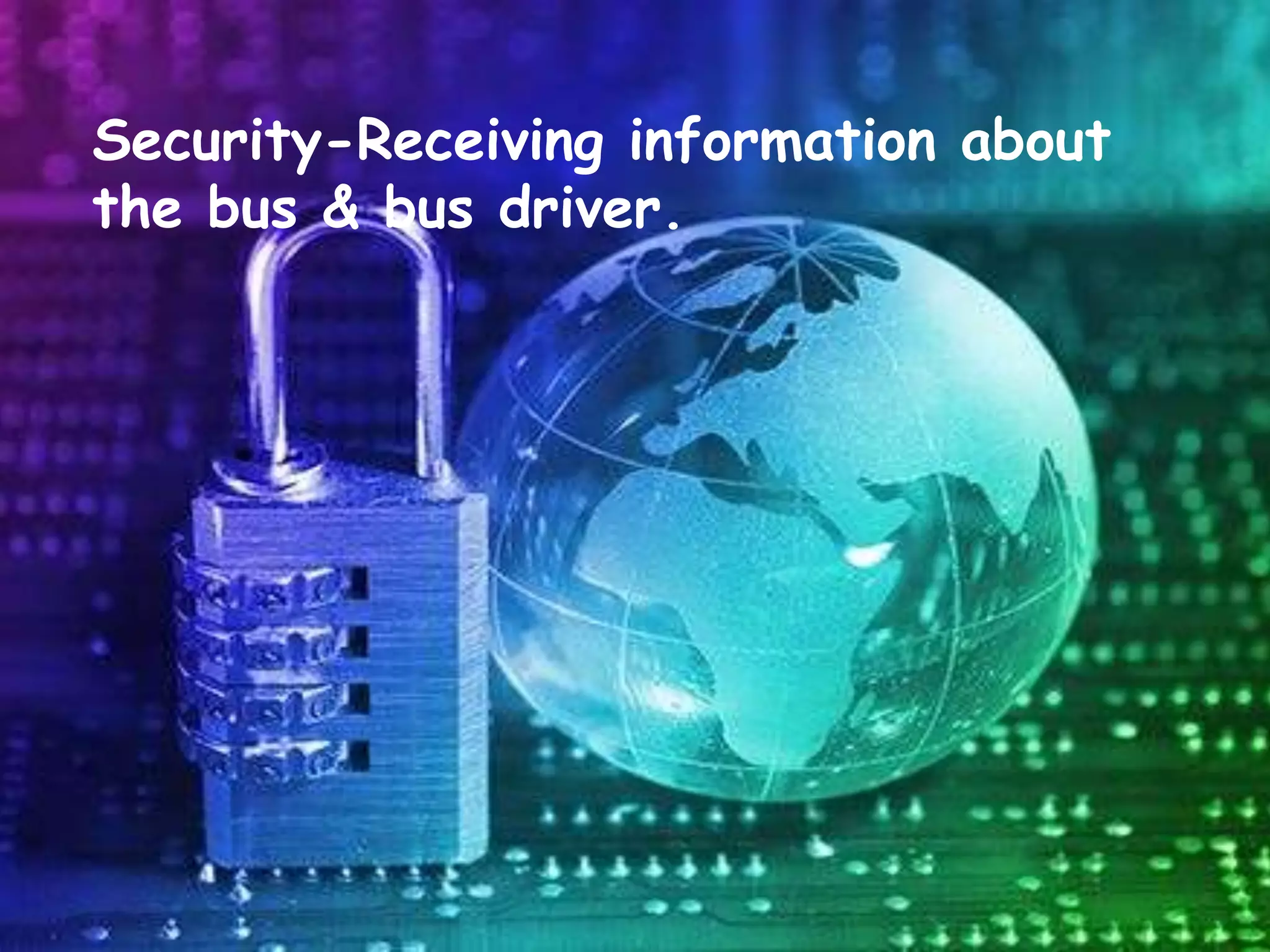 Security-Receiving information about
the bus & bus driver.
 