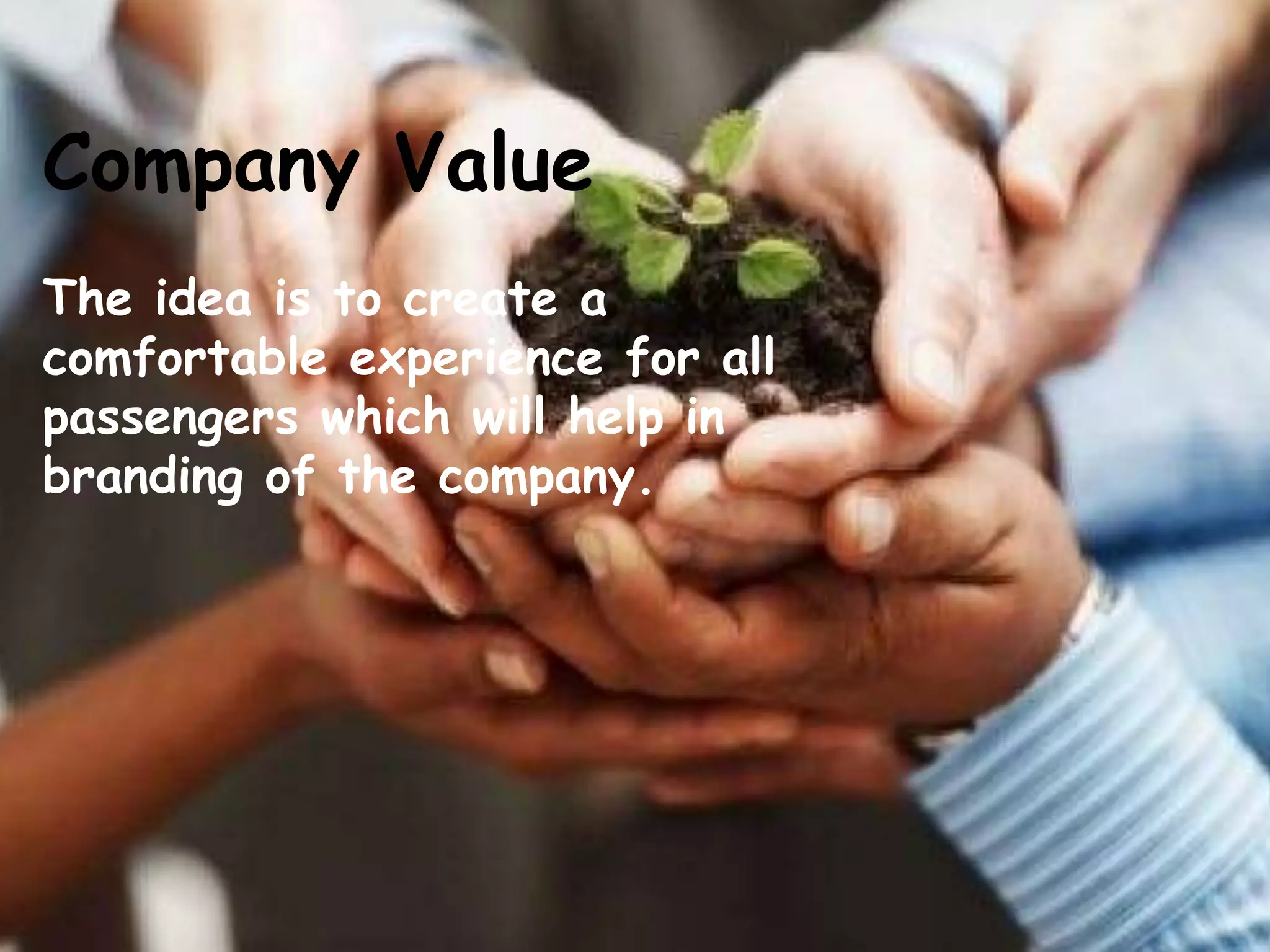 Company Value
The idea is to create a
comfortable experience for all
passengers which will help in
branding of the company.
 