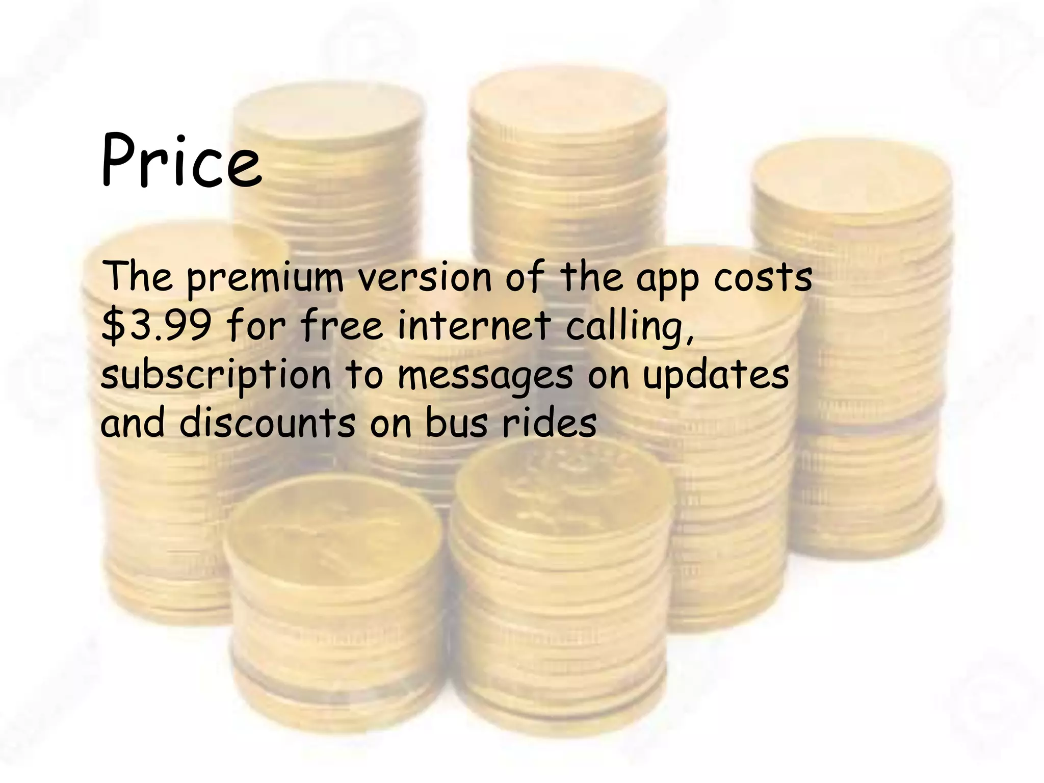 Price
The premium version of the app costs
$3.99 for free internet calling,
subscription to messages on updates
and discounts on bus rides
 