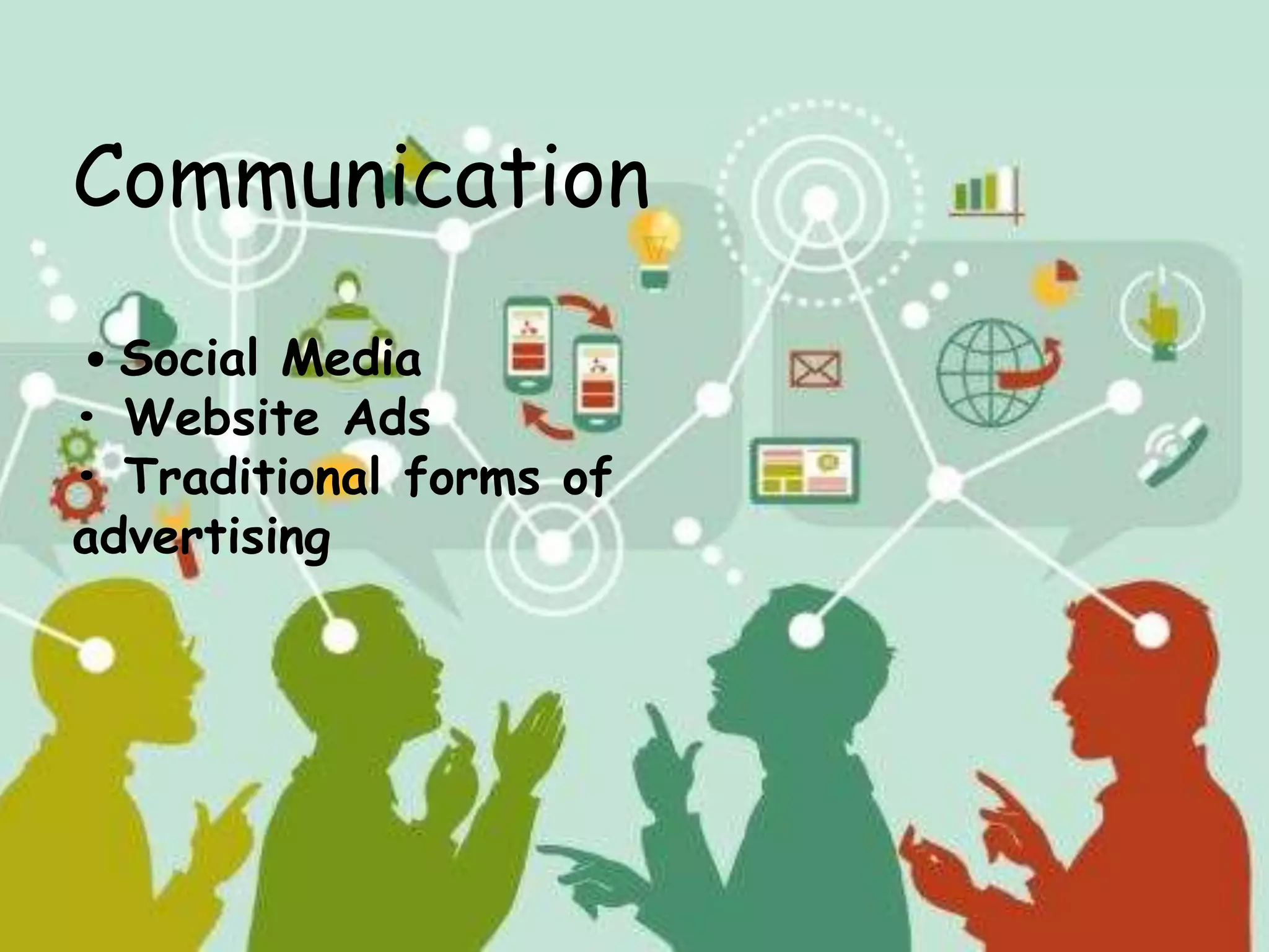 Communication
• Social Media
• Website Ads
• Traditional forms of
advertising
 