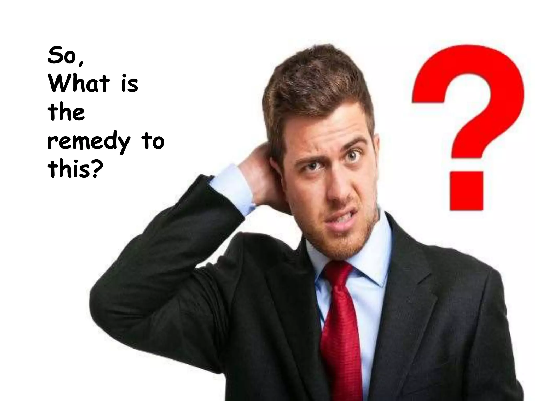 So,
What is
the
remedy to
this?
 