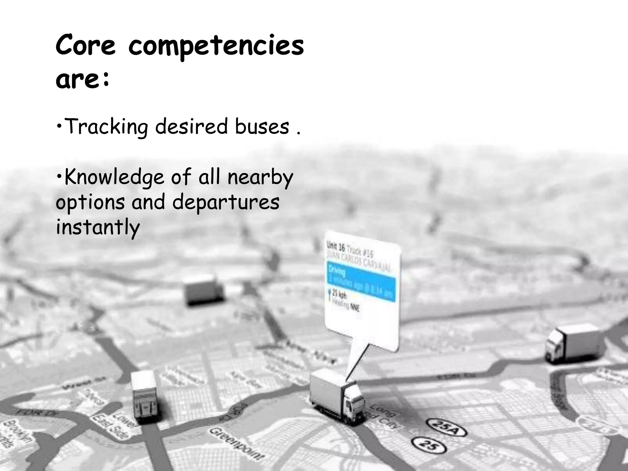 Core competencies
are:
•Tracking desired buses .
•Knowledge of all nearby
options and departures
instantly
 