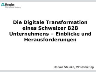 Die Digitale Transformation
eines Schweizer B2B
Unternehmens – Einblicke und
Herausforderungen
Markus Steinke, VP Marketing
 