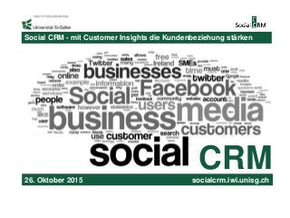 CRM
Social CRM - mit Customer Insights die Kundenbeziehung stärken
26. Oktober 2015 socialcrm.iwi.unisg.ch
 