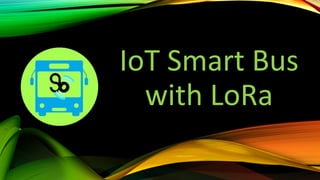 IoT Smart Bus
with LoRa
 
