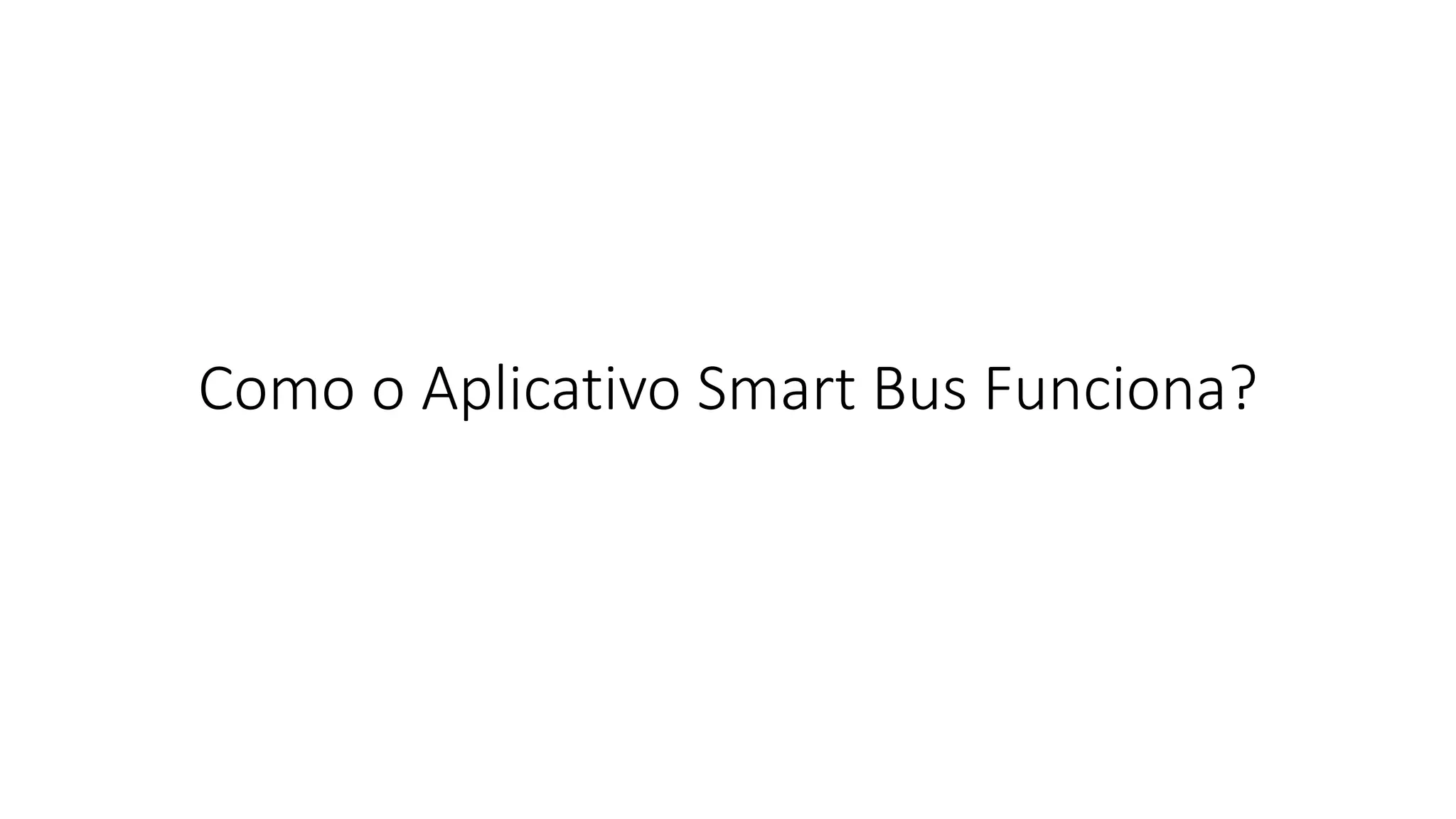 Como o Aplicativo Smart Bus Funciona?
 